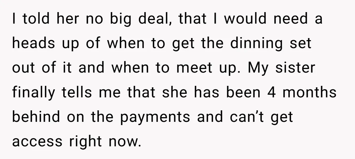 I told her no big deal, that I would need a heads up of when to get the dinning set out of it and when to meet up. My sister...