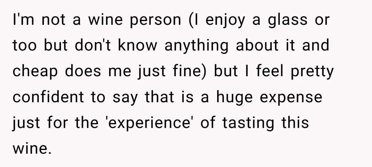I'm not a wine person (I enjoy a glass or too but don't know anything about it and cheap does me just fine) but I feel pretty confident to say...