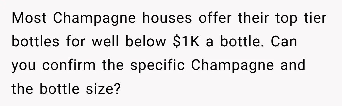 Most Champagne houses offer their top tier bottles for well below $1K a bottle. Can you confirm the specific Champagne and the bottle size?