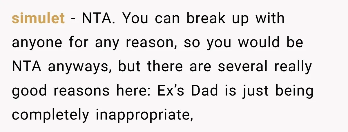 simulet − NTA. You can break up with anyone for any reason, so you would be NTA anyways, but there are several really good reasons here: Ex’s Dad is just...