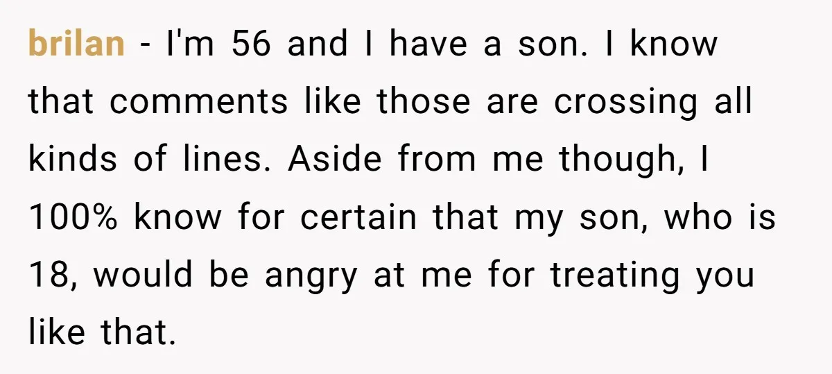 brilan − I'm 56 and I have a son. I know that comments like those are crossing all kinds of lines. Aside from me though, I 100% know for certain...