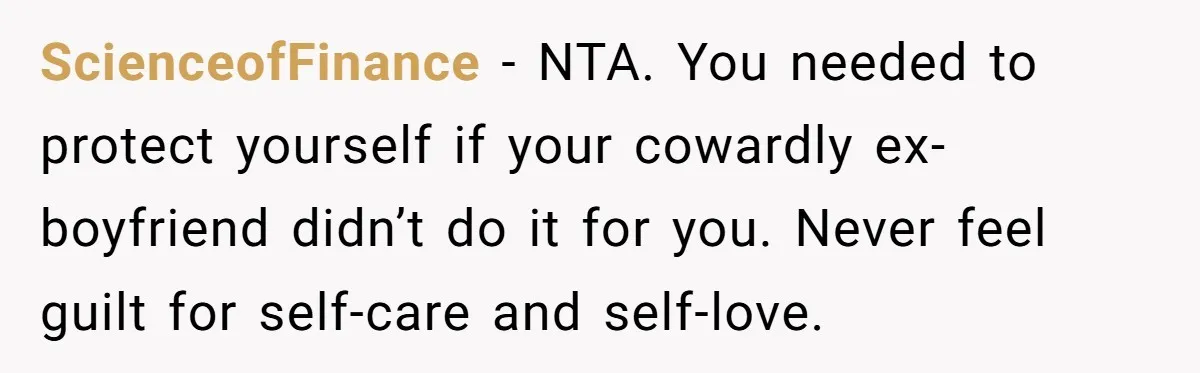 ScienceofFinance − NTA. You needed to protect yourself if your cowardly ex-boyfriend didn’t do it for you. Never feel guilt for self-care and self-love.