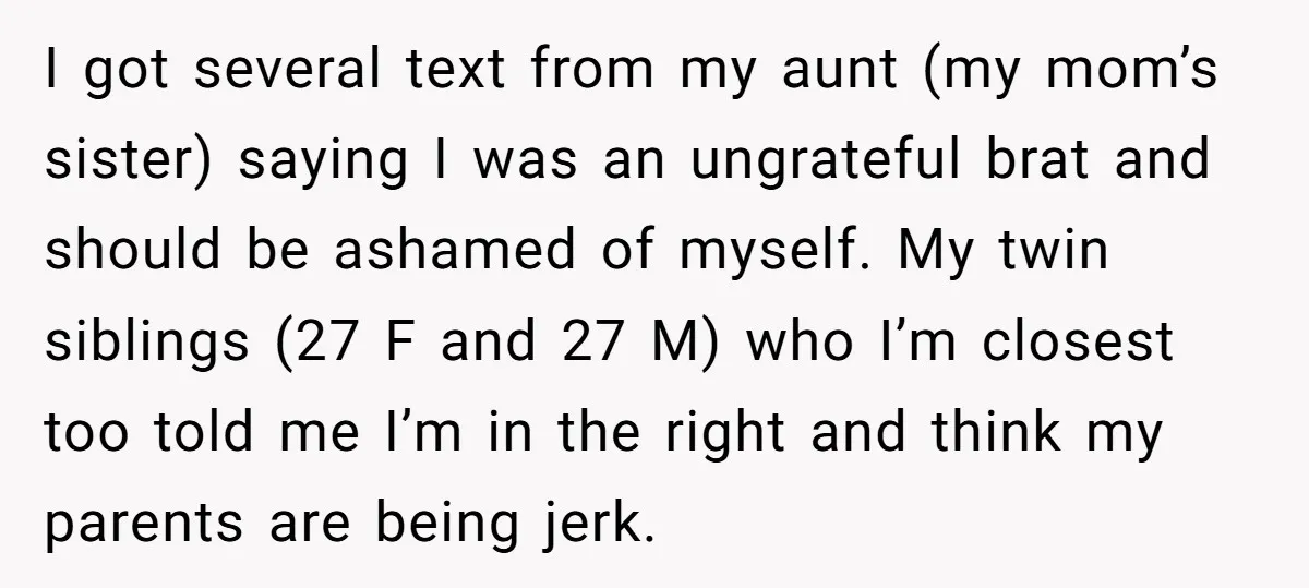 I got several text from my aunt (my mom’s sister) saying I was an ungrateful brat and should be ashamed of myself. My twin siblings (27 F and 27 M)...
