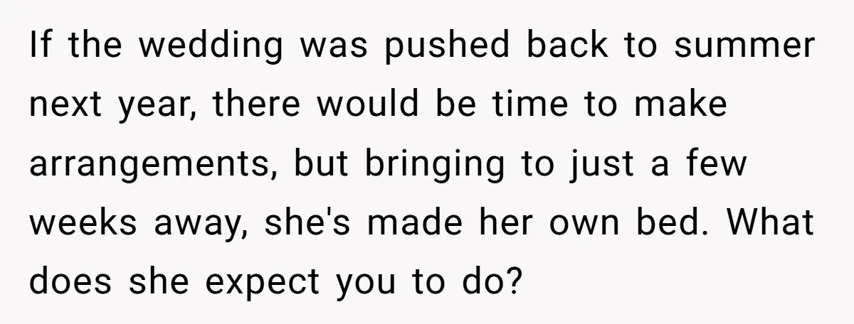 If the wedding was pushed back to summer next year, there would be time to make arrangements, but bringing to just a few weeks away, she's made her own bed....