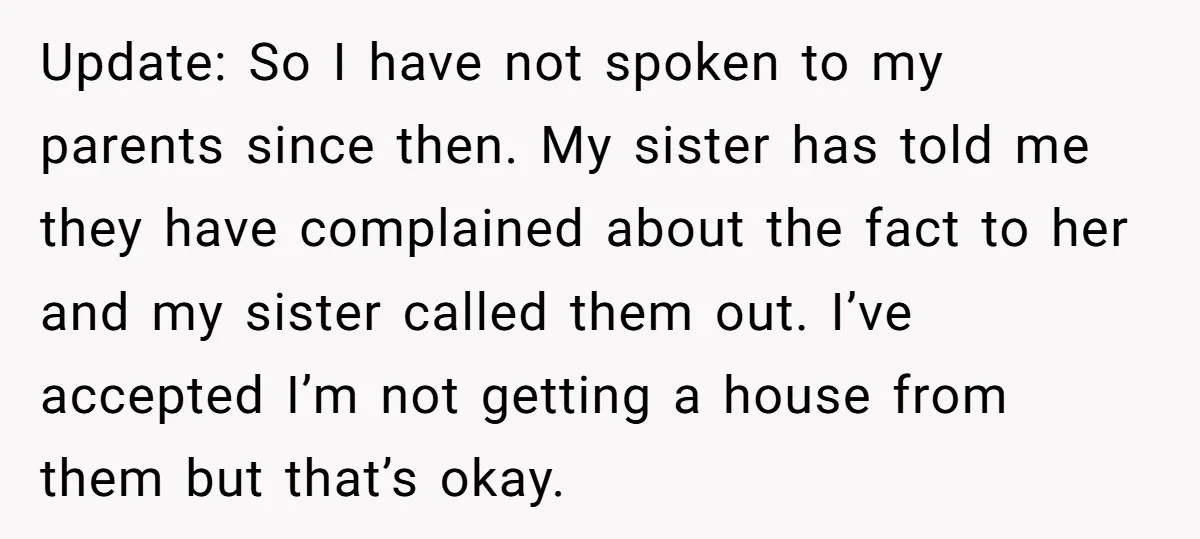 Update: So I have not spoken to my parents since then. My sister has told me they have complained about the fact to her and my sister called them out....