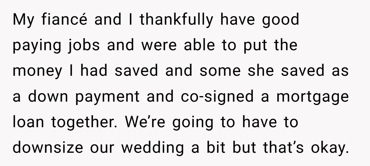 My fiancé and I thankfully have good paying jobs and were able to put the money I had saved and some she saved as a down payment and co-signed a...