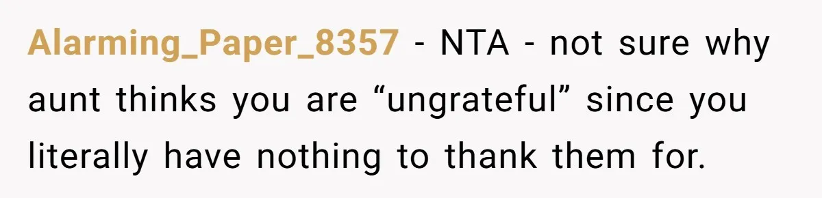 Alarming_Paper_8357 − NTA - not sure why aunt thinks you are “ungrateful” since you literally have nothing to thank them for.