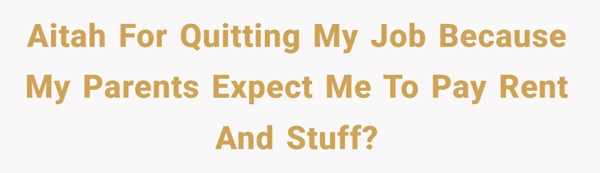 AITAH for quitting my job because my parents expect me to pay rent and stuff?