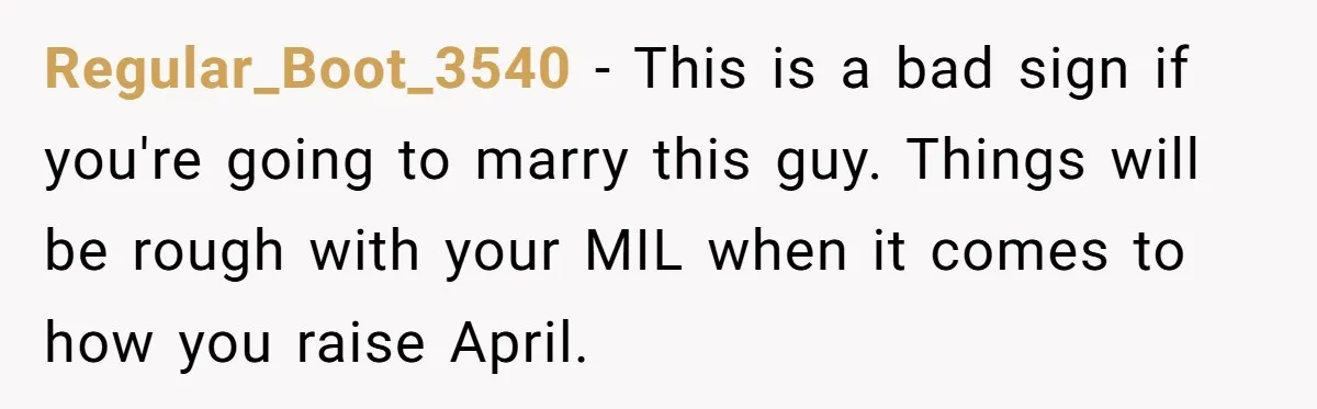 Regular_Boot_3540 − This is a bad sign if you're going to marry this guy. Things will be rough with your MIL when it comes to how you raise April.