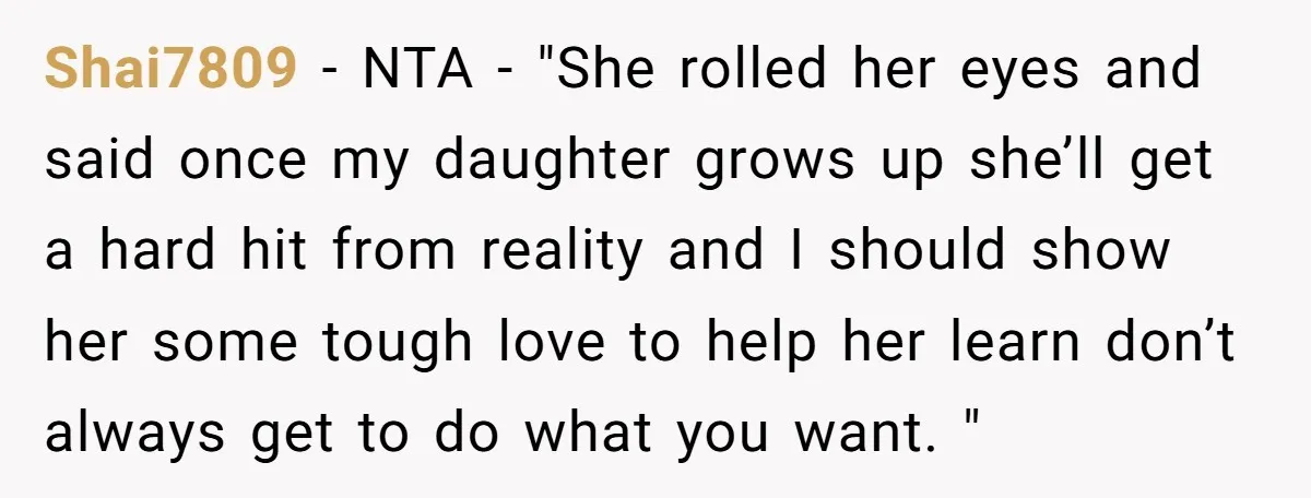 Shai7809 − NTA - "She rolled her eyes and said once my daughter grows up she’ll get a hard hit from reality and I should show her some tough love...