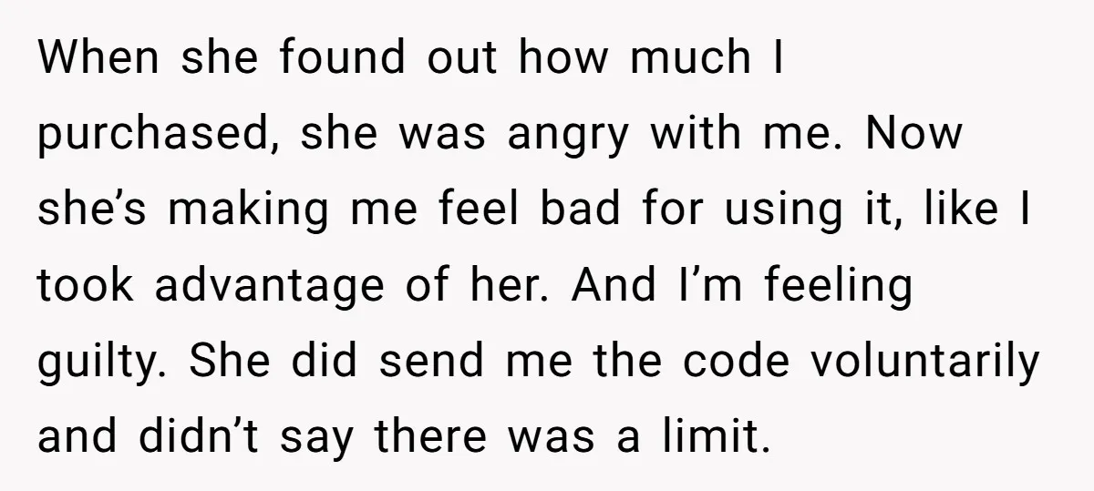 When she found out how much I purchased, she was angry with me. Now she’s making me feel bad for using it, like I took advantage of her. And I’m...