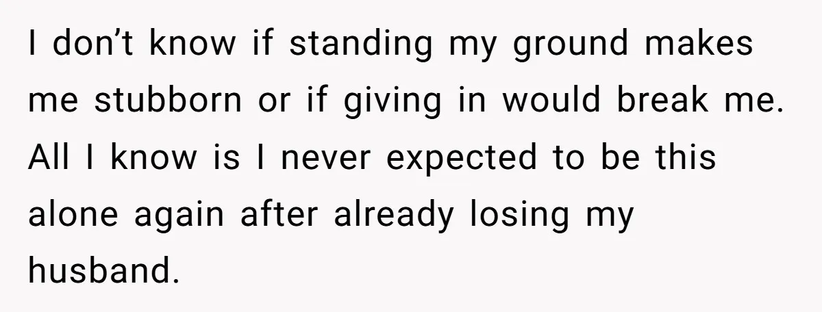 I don’t know if standing my ground makes me stubborn or if giving in would break me. All I know is I never expected to be this alone again after...