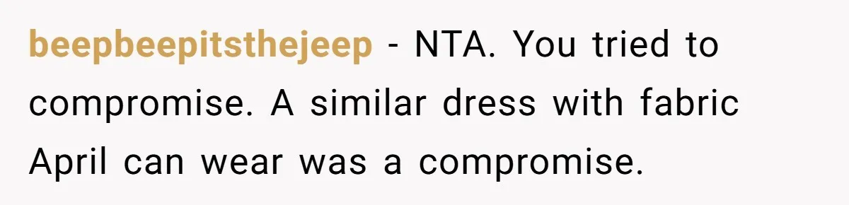 beepbeepitsthejeep − NTA. You tried to compromise. A similar dress with fabric April can wear was a compromise.