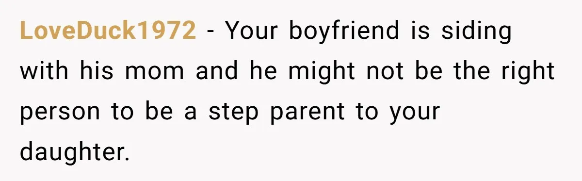 LoveDuck1972 − Your boyfriend is siding with his mom and he might not be the right person to be a step parent to your daughter.