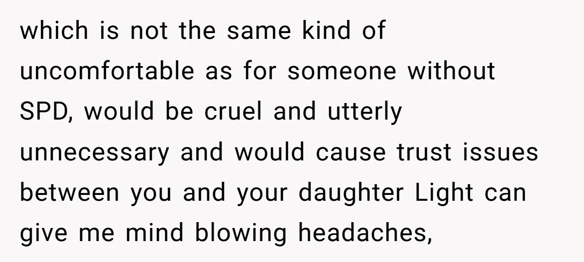 which is not the same kind of uncomfortable as for someone without SPD, would be cruel and utterly unnecessary and would cause trust issues between you and your daughter Light...
