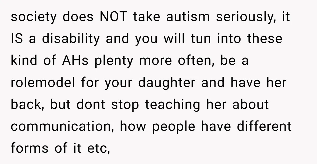 society does NOT take autism seriously, it IS a disability and you will tun into these kind of AHs plenty more often, be a rolemodel for your daughter and have...