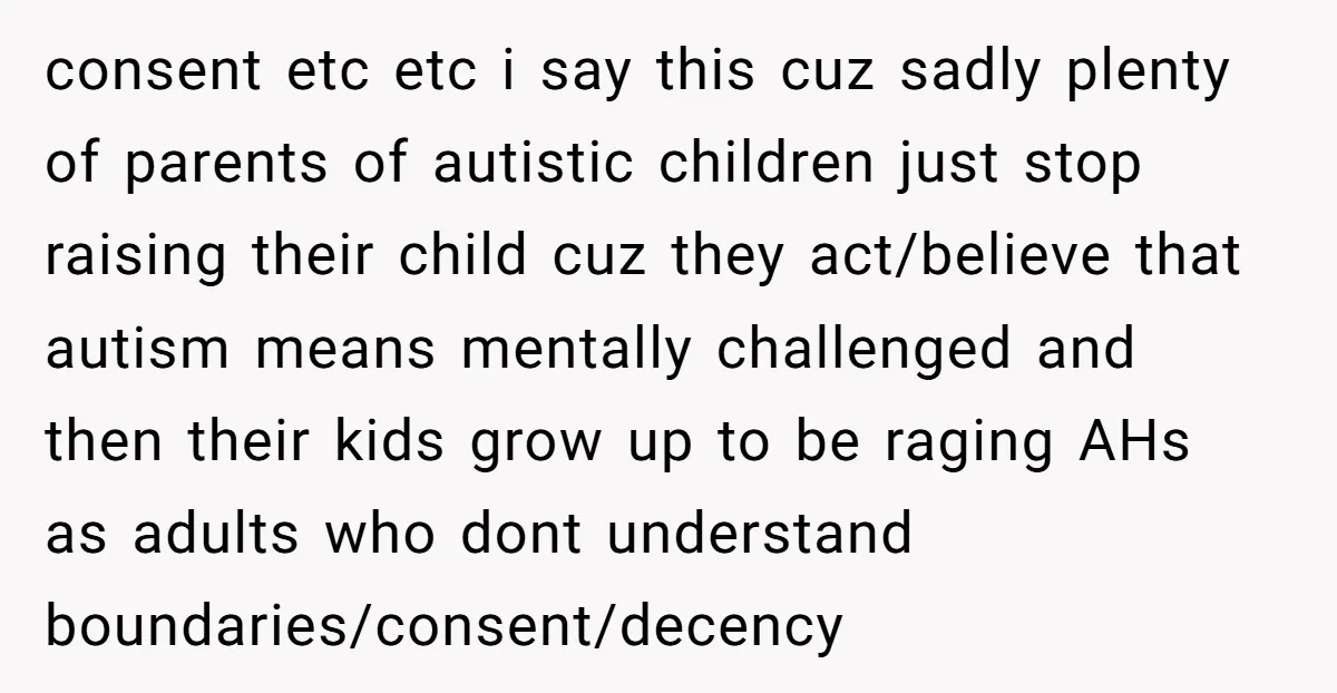 consent etc etc i say this cuz sadly plenty of parents of autistic children just stop raising their child cuz they act/believe that autism means mentally challenged and then their...