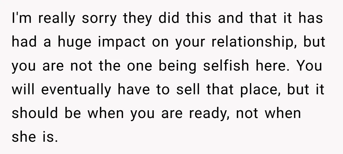 I'm really sorry they did this and that it has had a huge impact on your relationship, but you are not the one being selfish here. You will eventually have...