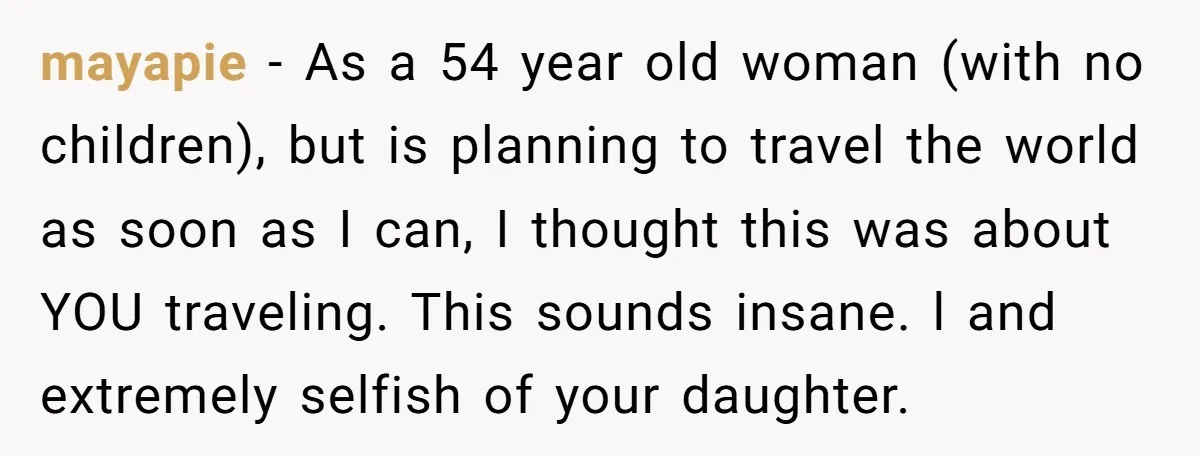 mayapie − As a 54 year old woman (with no children), but is planning to travel the world as soon as I can, I thought this was about YOU traveling....