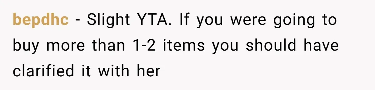 bepdhc − Slight YTA. If you were going to buy more than 1-2 items you should have clarified it with her