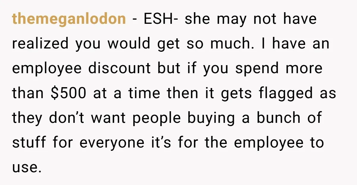 themeganlodon − ESH- she may not have realized you would get so much. I have an employee discount but if you spend more than $500 at a time then it...