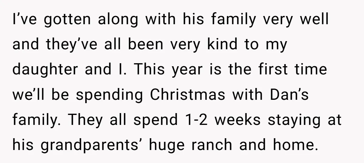I’ve gotten along with his family very well and they’ve all been very kind to my daughter and I. This year is the first time we’ll be spending Christmas with...