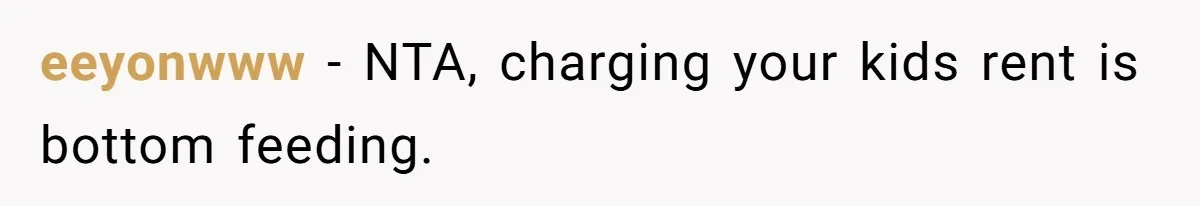 eeyonwww − NTA, charging your kids rent is bottom feeding.