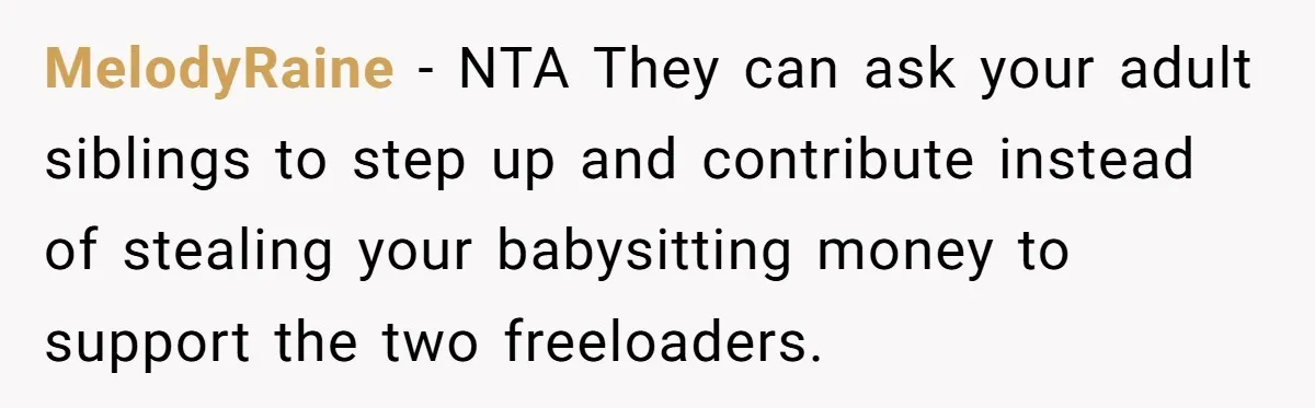 MelodyRaine − NTA They can ask your adult siblings to step up and contribute instead of stealing your babysitting money to support the two freeloaders.