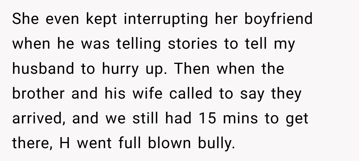 She even kept interrupting her boyfriend when he was telling stories to tell my husband to hurry up. Then when the brother and his wife called to say they arrived,...