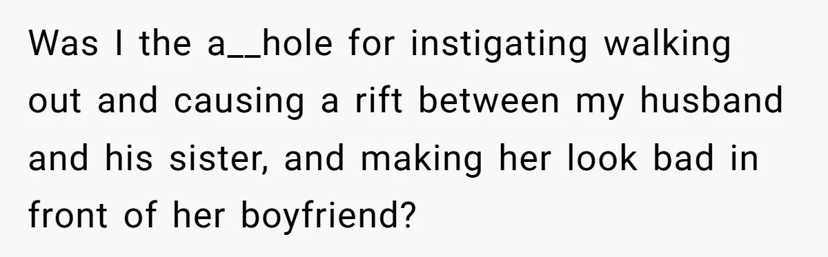 Was I the a__hole for instigating walking out and causing a rift between my husband and his sister, and making her look bad in front of her boyfriend?