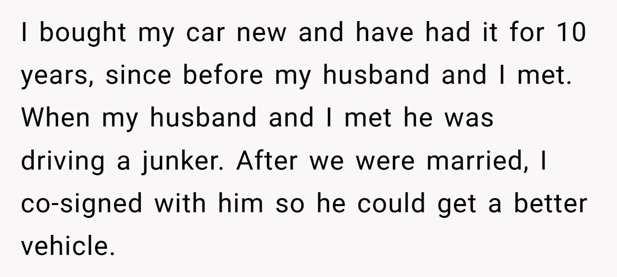 I bought my car new and have had it for 10 years, since before my husband and I met. When my husband and I met he was driving a junker....