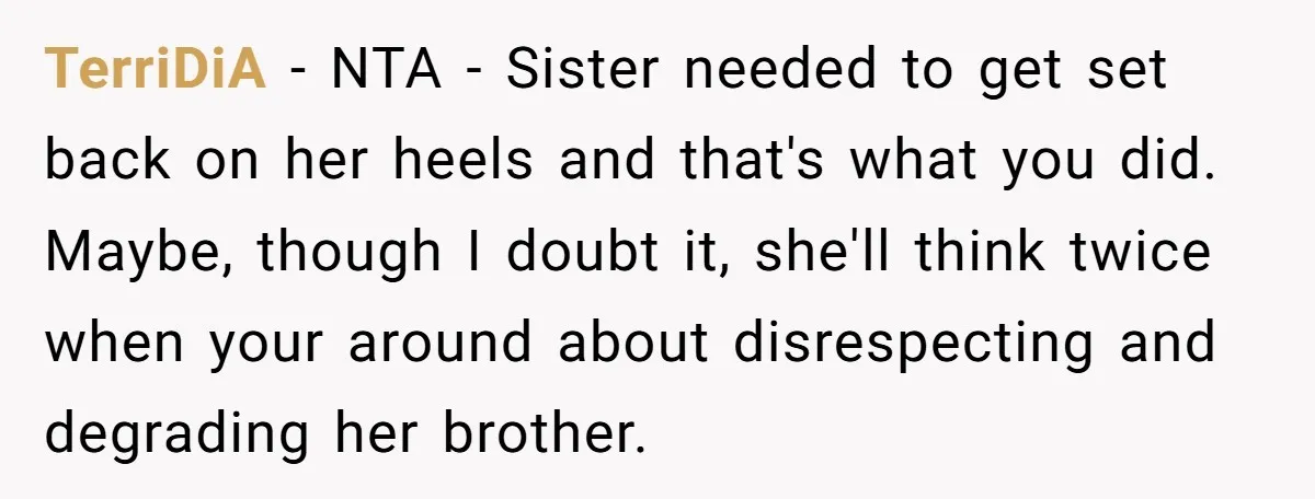 TerriDiA − NTA - Sister needed to get set back on her heels and that's what you did. Maybe, though I doubt it, she'll think twice when your around about...