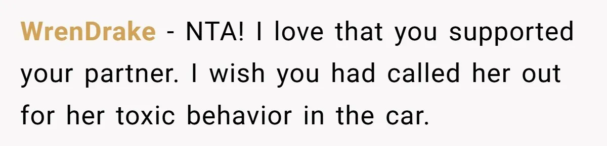 WrenDrake − NTA! I love that you supported your partner. I wish you had called her out for her toxic behavior in the car.