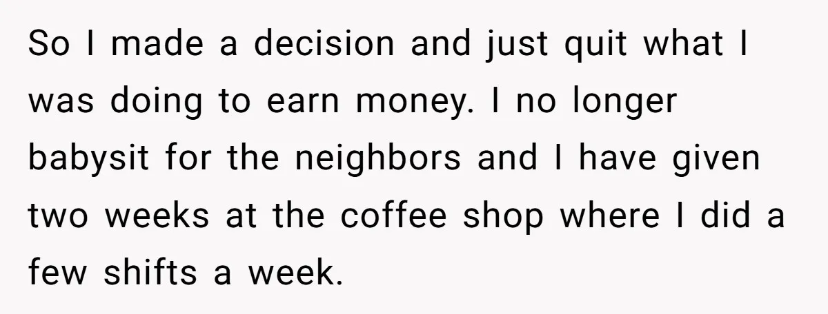So I made a decision and just quit what I was doing to earn money. I no longer babysit for the neighbors and I have given two weeks at the...