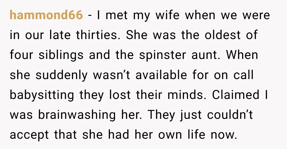 hammond66 − I met my wife when we were in our late thirties. She was the oldest of four siblings and the spinster aunt. When she suddenly wasn’t available for...