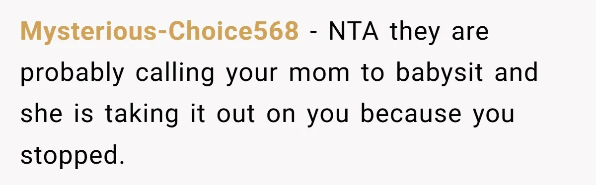 Mysterious-Choice568 − NTA they are probably calling your mom to babysit and she is taking it out on you because you stopped.