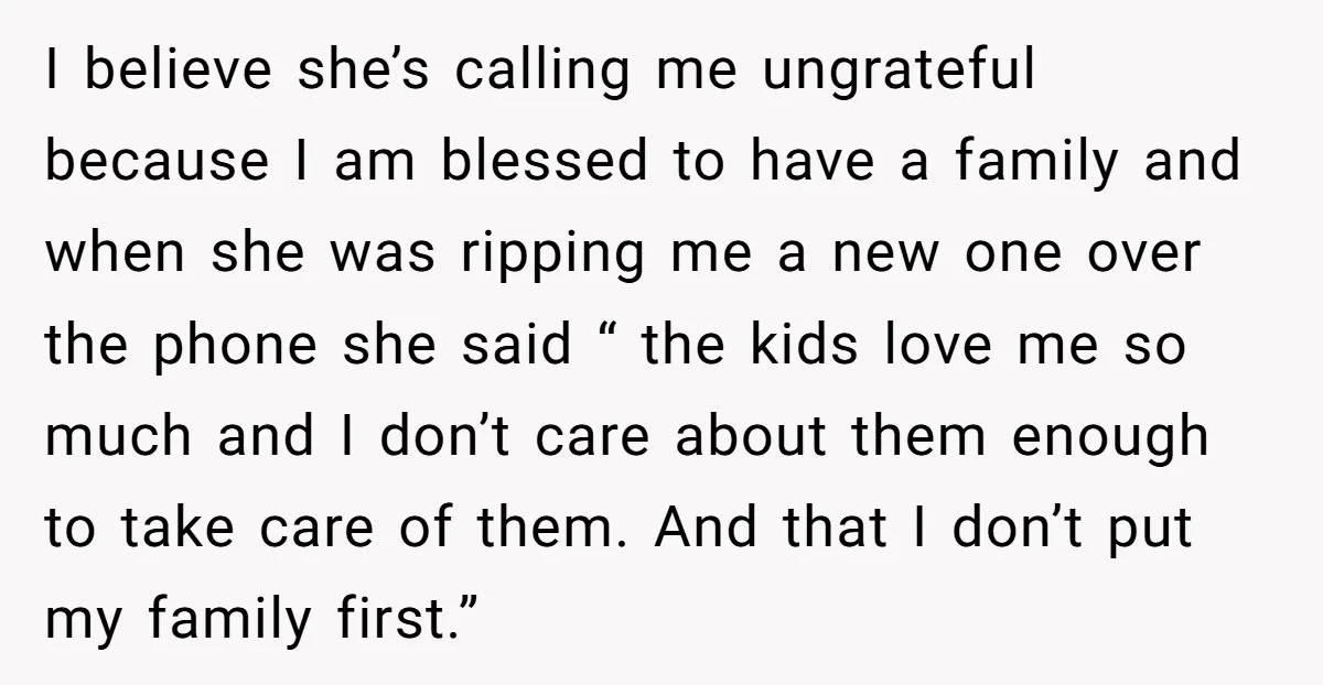 I believe she’s calling me ungrateful because I am blessed to have a family and when she was ripping me a new one over the phone she said “ the...