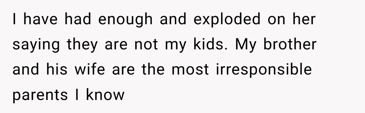 I have had enough and exploded on her saying they are not my kids. My brother and his wife are the most irresponsible parents I know