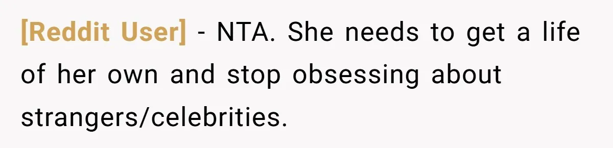 [Reddit User] − NTA. She needs to get a life of her own and stop obsessing about strangers/celebrities.