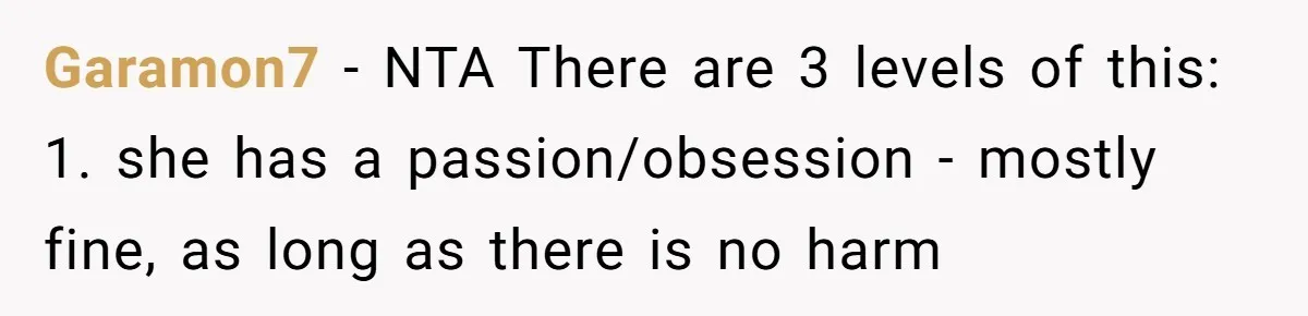 Garamon7 − NTA There are 3 levels of this: 1. she has a passion/obsession - mostly fine, as long as there is no harm