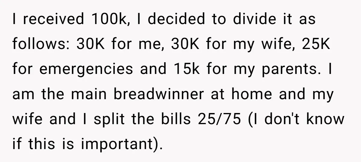 I received 100k, I decided to divide it as follows: 30K for me, 30K for my wife, 25K for emergencies and 15k for my parents. I am the main breadwinner...