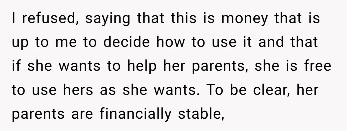 I refused, saying that this is money that is up to me to decide how to use it and that if she wants to help her parents, she is free...