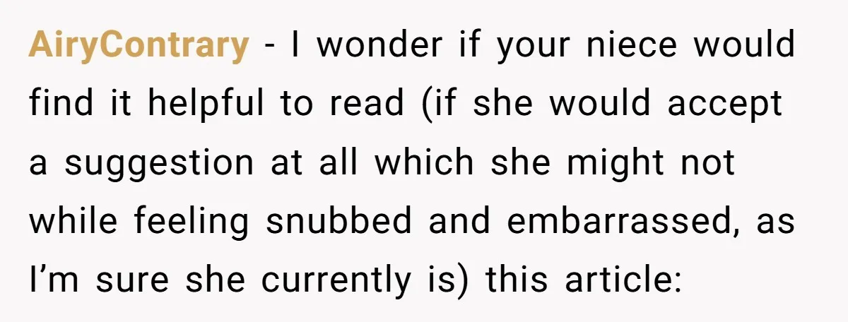 AiryContrary − I wonder if your niece would find it helpful to read (if she would accept a suggestion at all which she might not while feeling snubbed and embarrassed,...