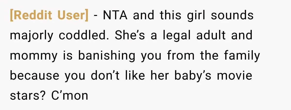 [Reddit User] − NTA and this girl sounds majorly coddled. She’s a legal adult and mommy is banishing you from the family because you don’t like her baby’s movie stars?...