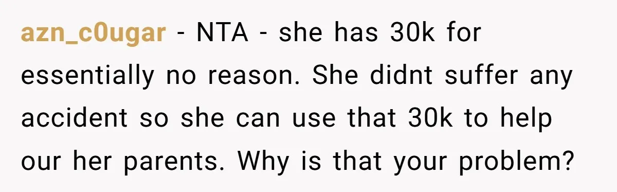 azn_c0ugar − NTA - she has 30k for essentially no reason. She didnt suffer any accident so she can use that 30k to help our her parents. Why is that...