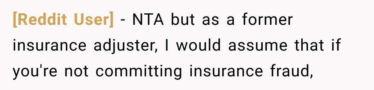 [Reddit User] − NTA but as a former insurance adjuster, I would assume that if you're not committing insurance fraud,