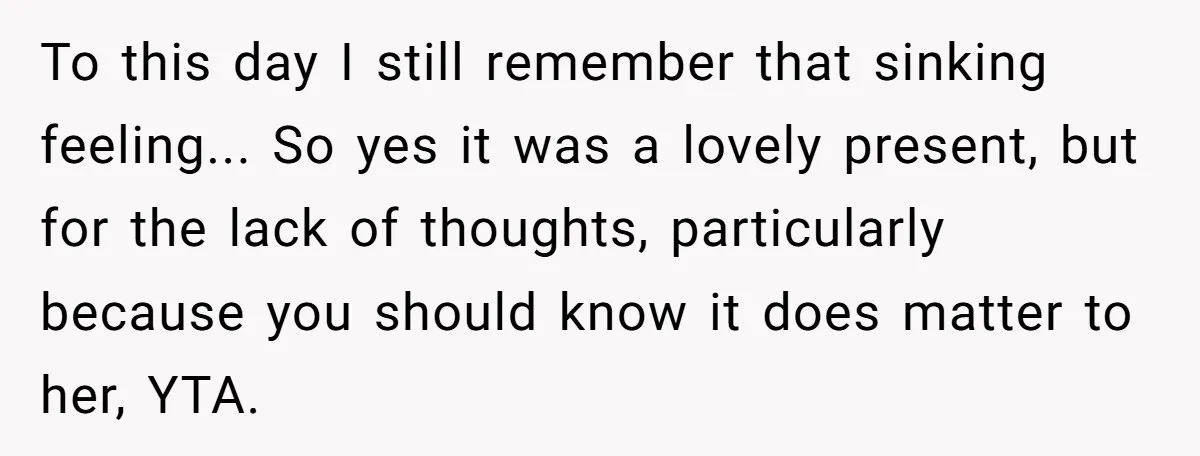 To this day I still remember that sinking feeling... So yes it was a lovely present, but for the lack of thoughts, particularly because you should know it does matter...