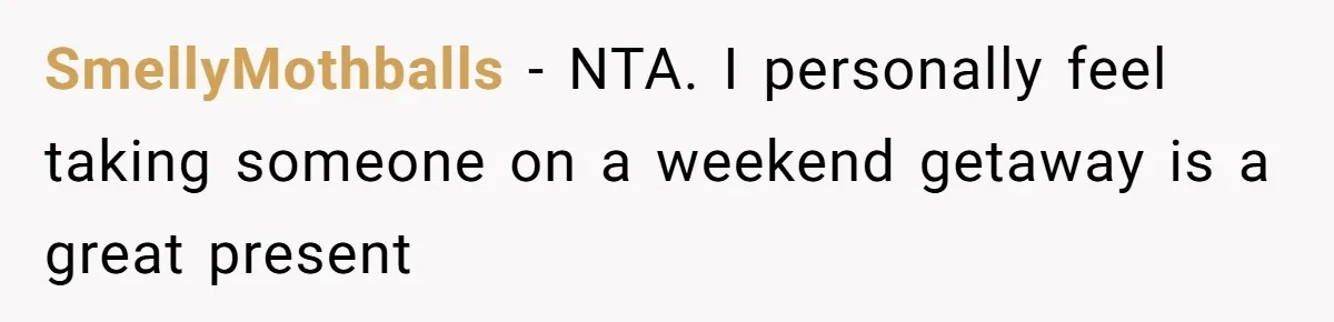 SmellyMothballs − NTA. I personally feel taking someone on a weekend getaway is a great present