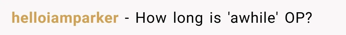 helloiamparker − How long is 'awhile' OP?