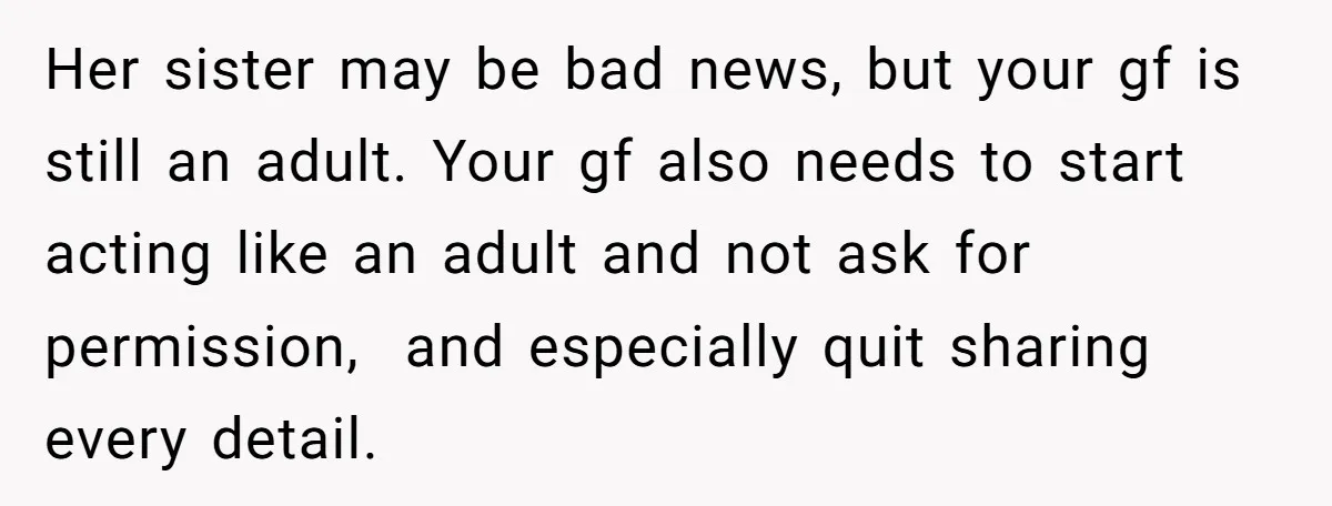 Her sister may be bad news, but your gf is still an adult. Your gf also needs to start acting like an adult and not ask for permission, and especially...